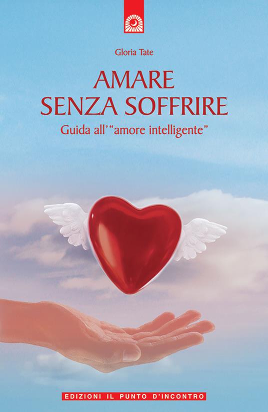 Amare senza soffrire. Guida all'«amore intelligente» - Gloria Tate - 4