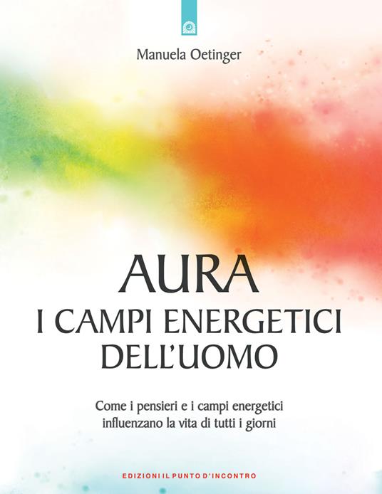 Aura: campi energetici dell'uomo. Come i pensieri e i campi energetici influenzano la vita di tutti i giorni - Manuela Oetinger - copertina
