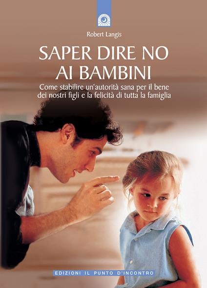 Saper dire no ai bambini. Come stabilire un'autorità sana per il benedei nostri figli e la felicità di tutta la famiglia - Robert Langis - copertina