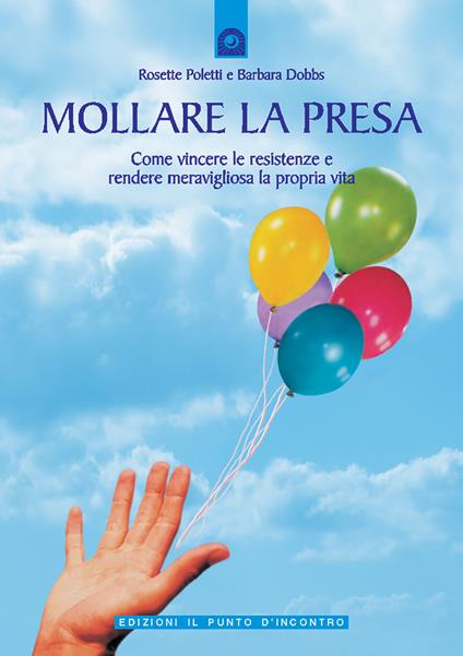 Mollare la presa. Come vincere le resistenze e rendere meravigliosa la propria vita - Rosette Poletti,Barbara Dobbs - copertina