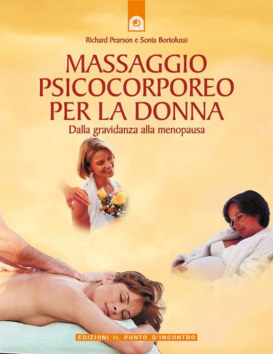 Massaggio psicocorporeo per la donna. Dalla gravidanza alla menopausa - Richard Pearson,Sonia Bortolussi - copertina