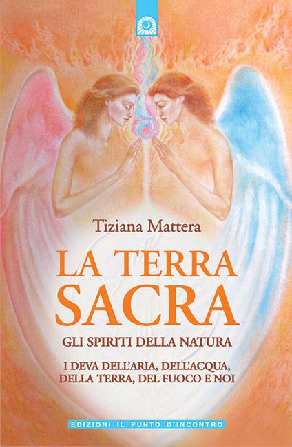 La terra sacra. Gli spiriti della natura: i deva dell'aria, dell'acqua, della terra, del fuoco e noi - Tiziana Mattera - copertina