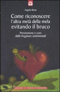 Come riconoscere l'altra metà della mela evitando il bruco. Prevenzione e  cura delle fregature sentimentali - Angelo Bona - Libro - Edizioni Il Punto