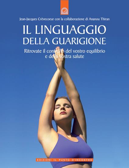 Il linguaggio della guarigione. Ritrovate il controllo del vostro equilibrio e della vostra salute. Ediz. illustrata - Jean-Jacques Crèvecoeur,Ananou Thiran - copertina