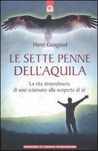 Le sette penne dell'aquila. La vita straordinaria di uno sciamano alla scoperta di sé - Henri Gougaud - copertina