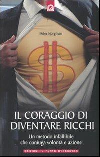 Il coraggio di diventare ricchi. Un metodo infallibile che coniuga volontà e azione - Peter Borgman - copertina