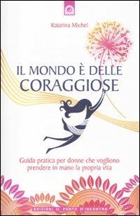 Il mondo è delle coraggiose. Guida pratica per donne che vogliono prendere in mano la propria vita - Katarina Michel - copertina