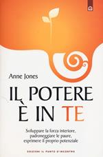 Il potere è in te. Sviluppare la forza interiore, padroneggiare le paure, esprimere il proprio potenziale