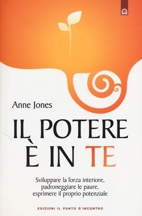 Il potere è in te. Sviluppare la forza interiore, padroneggiare le paure, esprimere il proprio potenziale - Anne Jones - copertina