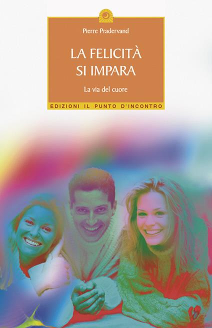 La felicità si impara. La via del cuore - Pierre Pradervand,G. Cara,J. Sieurin - ebook