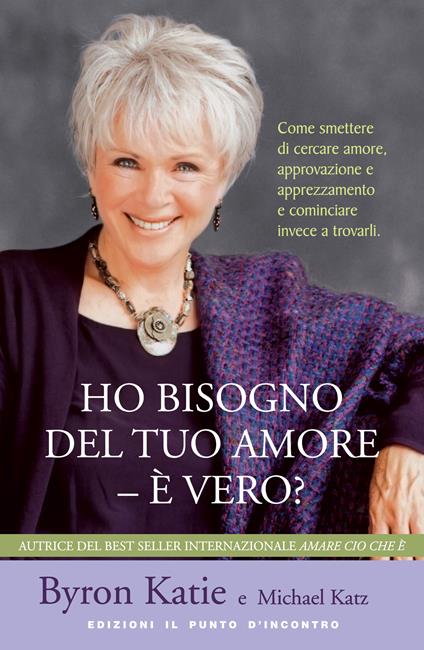 Ho bisogno del tuo amore - è vero? Come smettere di cercare amore, approvazione e apprezzamento e cominciare invece a trovarli - Byron Katie,Michael Katz,F. Andreella - ebook