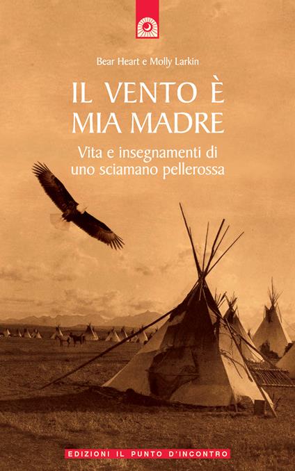 Il vento è mia madre. Vita e insegnamenti di uno sciamano pellerossa - Bear Heart,Molly Larkin,C. Defendenti - ebook