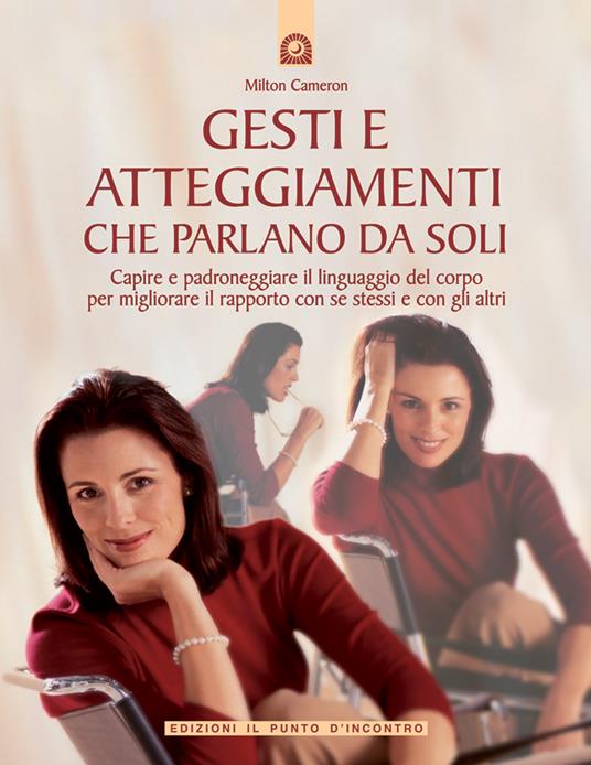 Gesti e atteggiamenti che parlano da soli. Capire e padroneggiare il linguaggio del corpo per migliorare il rapporto con se stessi e con gli altri. Ediz. illustrata - Milton Cameron,G. Cara,J. Sieurin - ebook