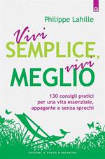 Vivi semplice, vivi meglio. 130 consigli pratici per una vita essenziale, appagante e senza sprechi