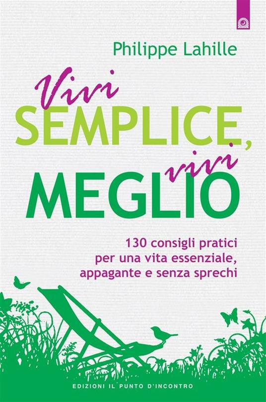 Vivi semplice, vivi meglio. 130 consigli pratici per una vita essenziale, appagante e senza sprechi - Philippe Lahille,Ilaria Dal Brun - ebook