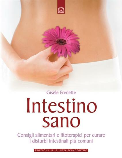 Intestino sano. Consigli alimentari e fitoterapici per curare i disturbi intestinali più comuni - Gisèle Frenette - ebook