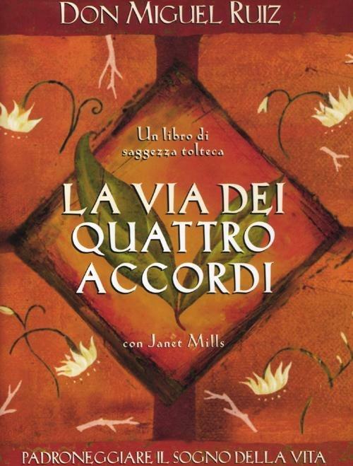 La via dei quattro accordi. Padroneggiare il sogno della vita. Un libro di saggezza tolteca - Miguel Ruiz,Janet Mills - copertina