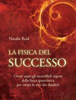 La fisica del successo. Come usare gli incredibili segreti della fisica quantistica per creare la vita che desideri