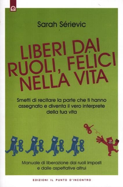 Liberi dai ruoli, felici nella vita. Smetti di recitare la parte che ti hanno assegnato e diventa il vero interprete della tua vita - Sarah Sérievic - copertina