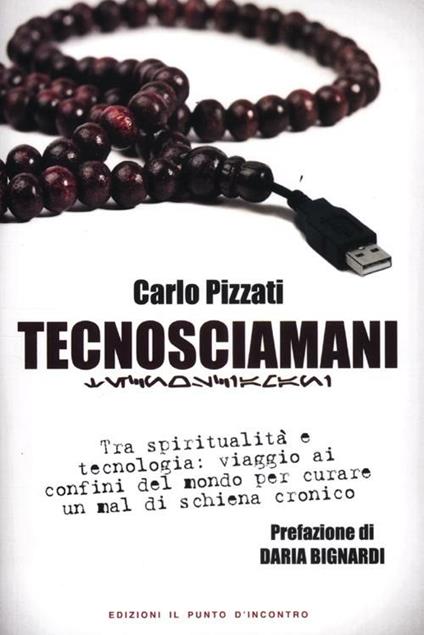 Tecnosciamani. Tra spiritualità e tecnologia: viaggio ai confini del mondo per curare un mal di schiena cronico - Carlo Pizzati - copertina