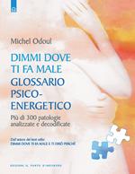 Dimmi dove ti fa male: glossario psicoenergetico. Più di 300 patologie analizzate e decodificate