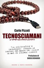 Tecnosciamani. Tra spiritualità e tecnologia: viaggio ai confini del mondo per curare un mal di schiena cronico