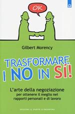 Trasformare i no in sì! L'arte della negoziazione per ottenere il meglio nei rapporti personali e di lavoro