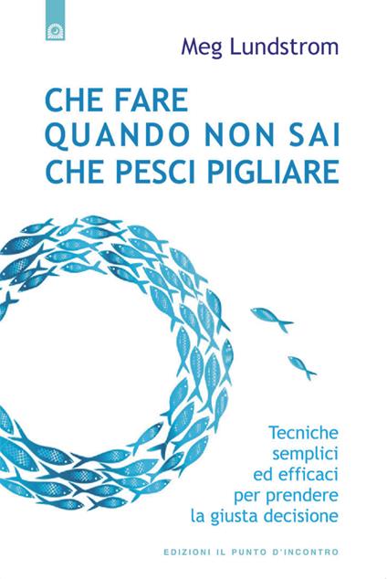 Che fare quando non sai che pesci pigliare. Tecniche semplici ed efficaci per prendere la giusta decisione - Meg Lundstrom,D. Misseri - ebook