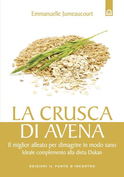 La crusca di avena. Il miglior alleato per dimagrire in modo sano. Ideale complemento alla dieta Dukan. Ediz. illustrata - Emmanuelle Jumeaucourt,I. Dal Brun - ebook