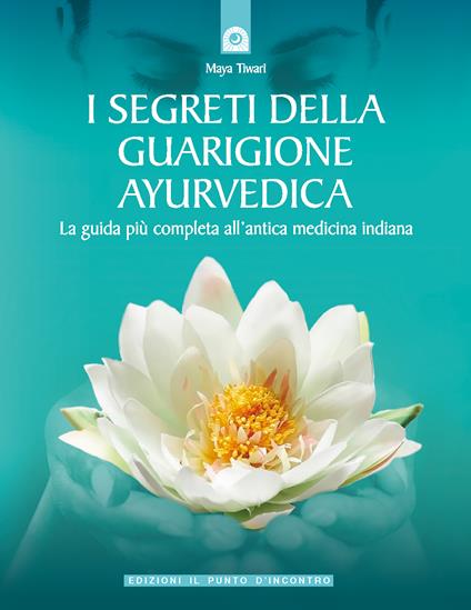 I segreti della guarigione ayurvedica. La guida più completa all'antica medicina indiana - Maya Tiwari,Giovanni Fico - ebook