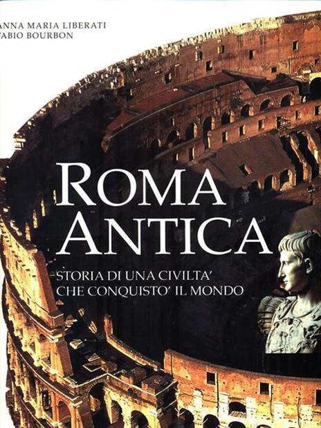 Roma antica. Storia di una civiltà che conquistò il mondo. Ediz. illustrata - Anna M. Liberati Silverio,Fabio Bourbon - copertina