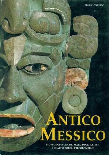 Antico Messico. Storia e cultura dei maya, degli aztechi e di altri popoli precolombiani. Ediz. illustrata - Maria Longhena - copertina