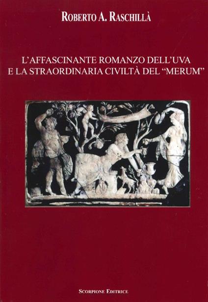 L' affascinante romanzo dell'uva e la straordinaria civiltà del «merum» - Roberto A. Raschillà - copertina