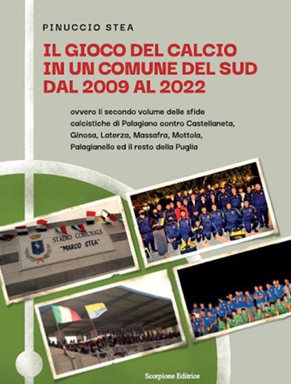 Il gioco del calcio in un comune del Sud dal 2009 al 2022. Ovvero il secondo volume delle sfide calcistiche di Palagiano contro Castellaneta, Ginosa, Laterza, Massafra, Mottola, Palagianello ed il resto della Puglia - Pinuccio Stea - copertina