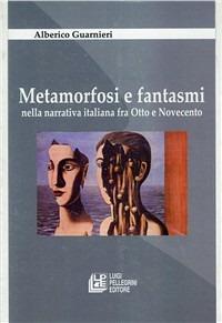 Metamorfosi e fantasmi nella narrativa italiana fra Otto e Novecento - Alberico Guarnieri - copertina