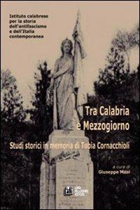 Tra Calabria e Mezzogiorno. Studi storici in memoria di Tobia Cornacchioli - Giuseppe Masi - copertina