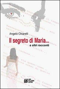 Il segreto di Maria e altri racconti - Angelo Chiarelli - copertina