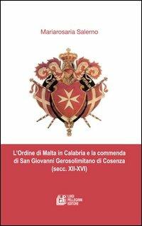 L'ordine di Malta in Calabria e la commenda di San Giovanni Gerosolimitano di Cosenza (secc. XII-XVI) - Mariarosa Salerno - copertina