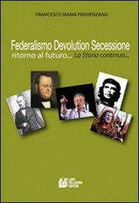 Federalismo, devolution, secessione. Ritorno al futuro... - Francesco Maria Provenzano - copertina