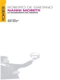 Nanni Moretti. Lo smarrimento del presente - Roberto De Gaetano - ebook