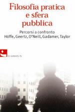 Filosofia pratica e sfera pubblica. Percorsi a confronto. Höffe, Geertz, O'Neill, Gadamer, Taylor