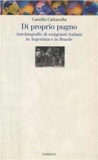 Di proprio pugno. Autobiografie di emigranti italiani in Argentina - Camilla Cattarulla - copertina