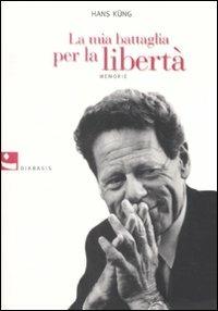 La mia battaglia per la libertà. Memorie - Hans Küng - 2