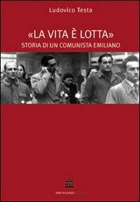 La vita è lotta. Storia di un comunista emiliano - Ludovico Testa - copertina