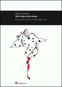 Alle origini della moda. Dal costume nazionale al sistema della moda - Diana Colombo - copertina