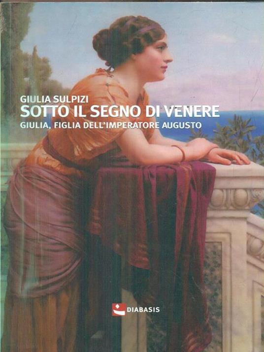 Sotto il segno di Venere. Giulia, figlia dell'imperatore Augusto - Giulia Sulpizi - 2