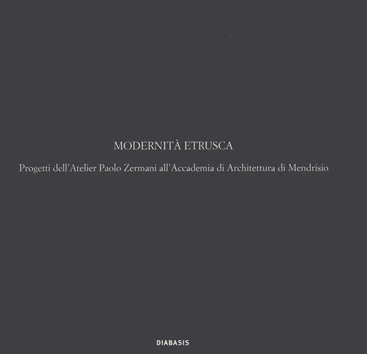 Modernità etrusca. Progetti dell'Atelier Polo Zermani all'Accademia di Architettura di Mendrisio - Paolo Zermani - copertina