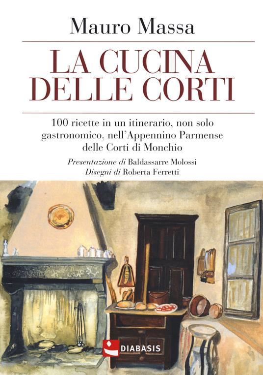 La cucina delle corti. 100 ricette in un'itinerario, non solo gastronomico, nell'Appennino Parmense delle Corti di Monchio - Mauro Massa - copertina
