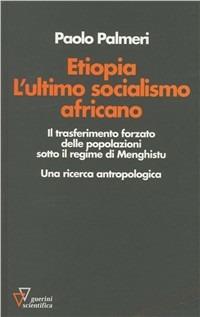 Etiopia. L'ultimo socialismo africano. Il trasferimento forzato delle popolazioni sotto il regime di Menghistu. Una ricerca antropologica - Paolo Palmeri - copertina