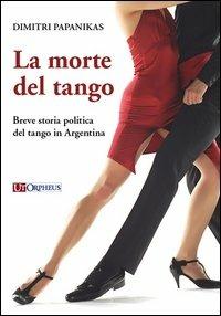 La morte del tango. Breve storia politica del tango in Argentina - Dimitri Papanikas - copertina